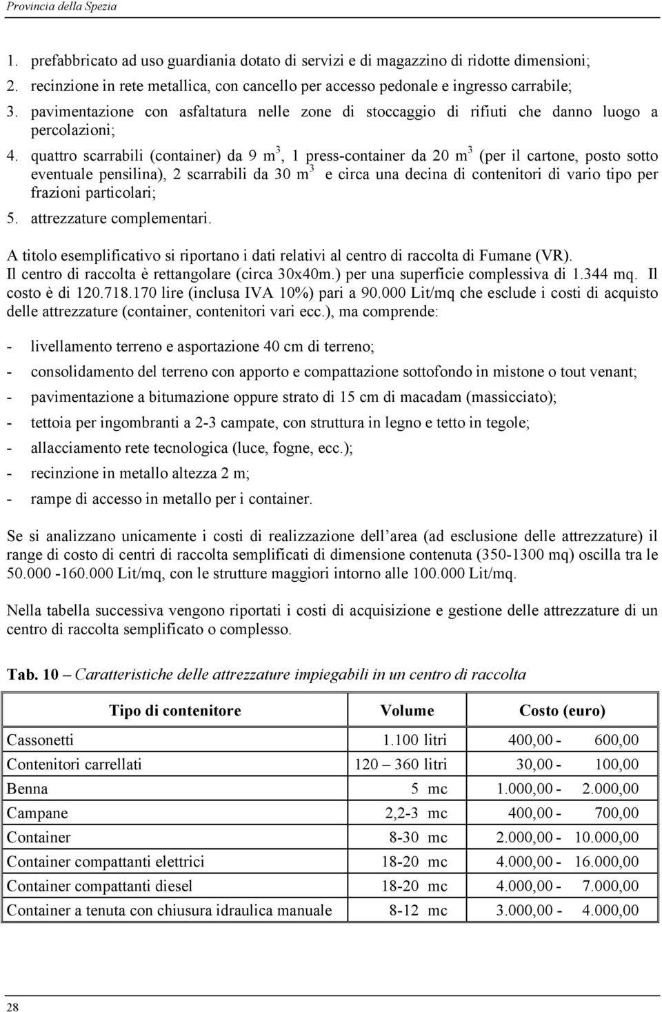 quattro scarrabili (container) da 9 m 3, 1 press-container da 20 m 3 (per il cartone, posto sotto eventuale pensilina), 2 scarrabili da 30 m 3 e circa una decina di contenitori di vario tipo per