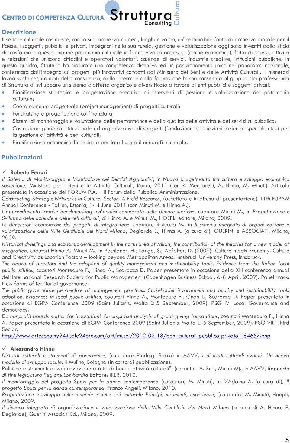 (anche economica), fatta di servizi, attività e relazioni che uniscono cittadini e operatori volontari, aziende di servizi, industrie creative, istituzioni pubbliche.