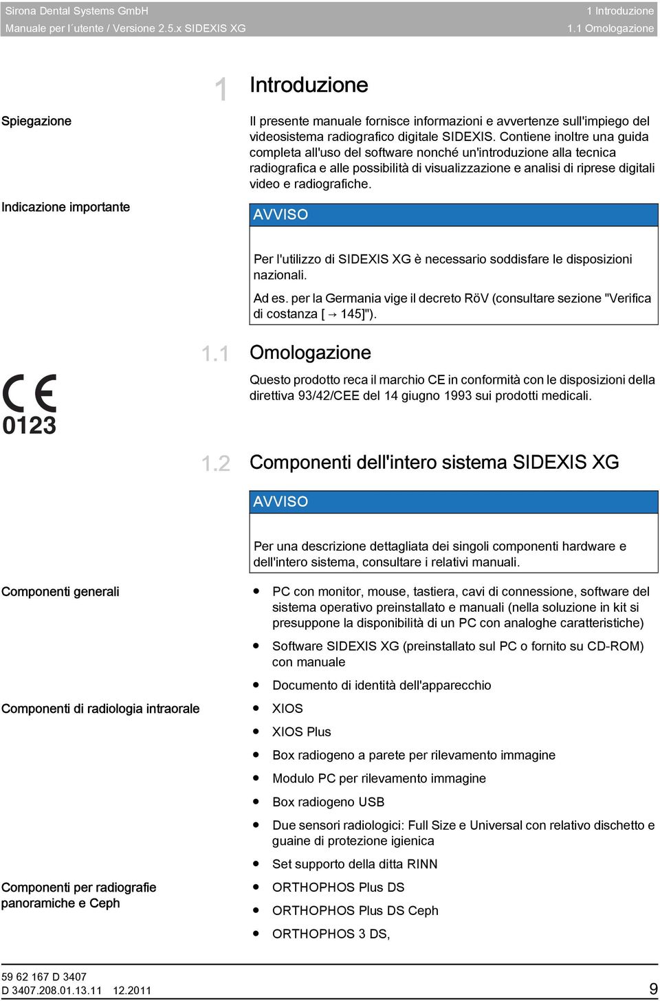 Per l'utilizzo di SIDEXIS XG è necessario soddisfare le disposizioni nazionali. Ad es. per la Germania vige il decreto RöV (consultare sezione "Verifica di costanza [ 145]"). 0123 1.