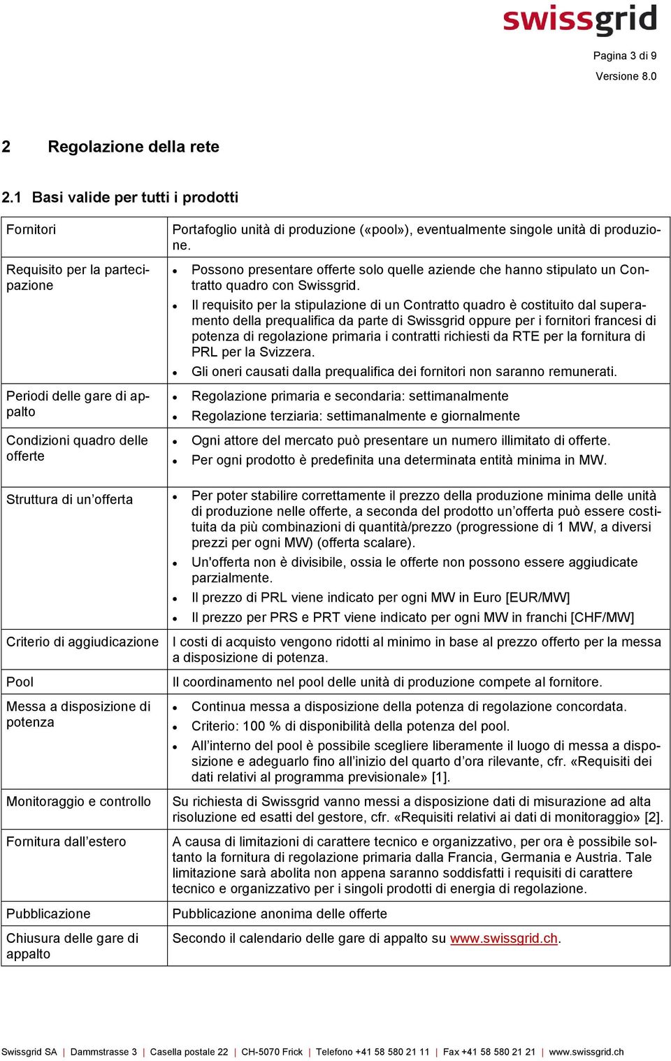 Il requisito per la stipulazione di un Contratto quadro è costituito dal superamento della prequalifica da parte di Swissgrid oppure per i fornitori francesi di potenza di regolazione primaria i