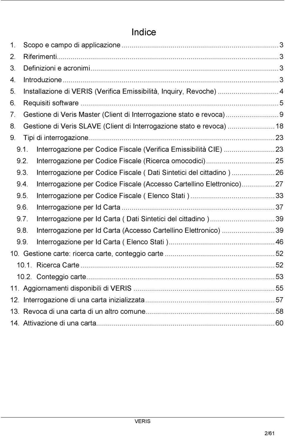 ..23 9.1. Interrogazione per Codice Fiscale (Verifica Emissibilità CIE)...23 9.2. Interrogazione per Codice Fiscale (Ricerca omocodici)...25 9.3. Interrogazione per Codice Fiscale ( Dati Sintetici del cittadino ).