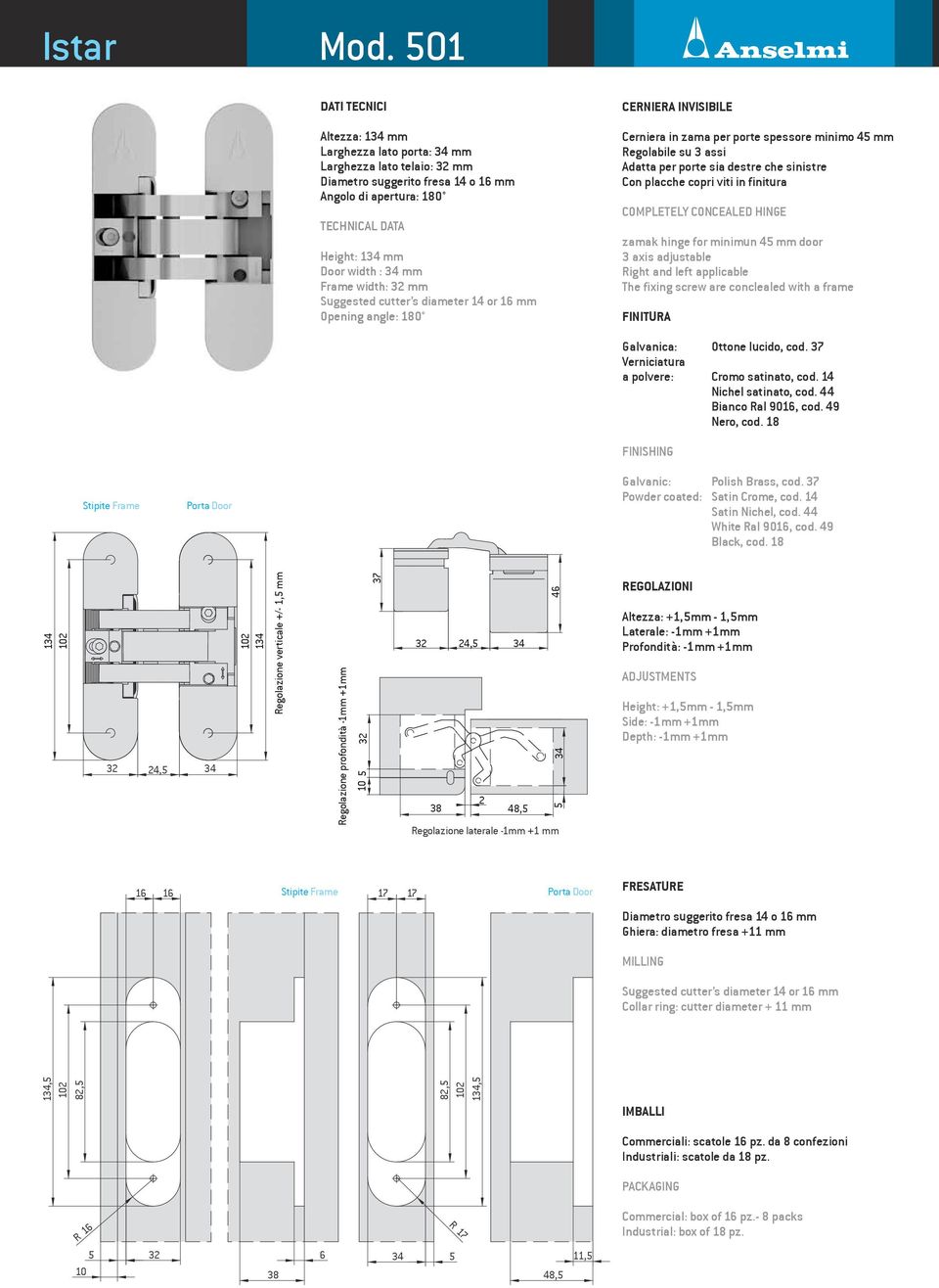Suggested cutter s diameter 1 or 16 mm Opening angle: 180 ERNIER INVISIILE erniera in zama per porte spessore minimo mm Regolabile su 3 assi datta per porte sia destre che sinistre on placche copri