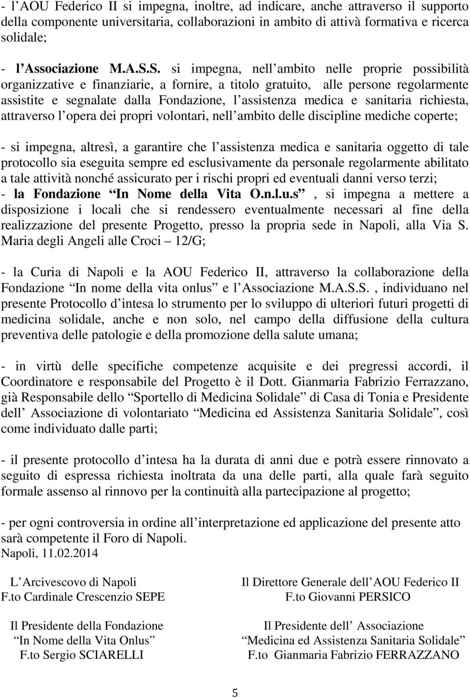 medica e sanitaria richiesta, attraverso l opera dei propri volontari, nell ambito delle discipline mediche coperte; - si impegna, altresì, a garantire che l assistenza medica e sanitaria oggetto di