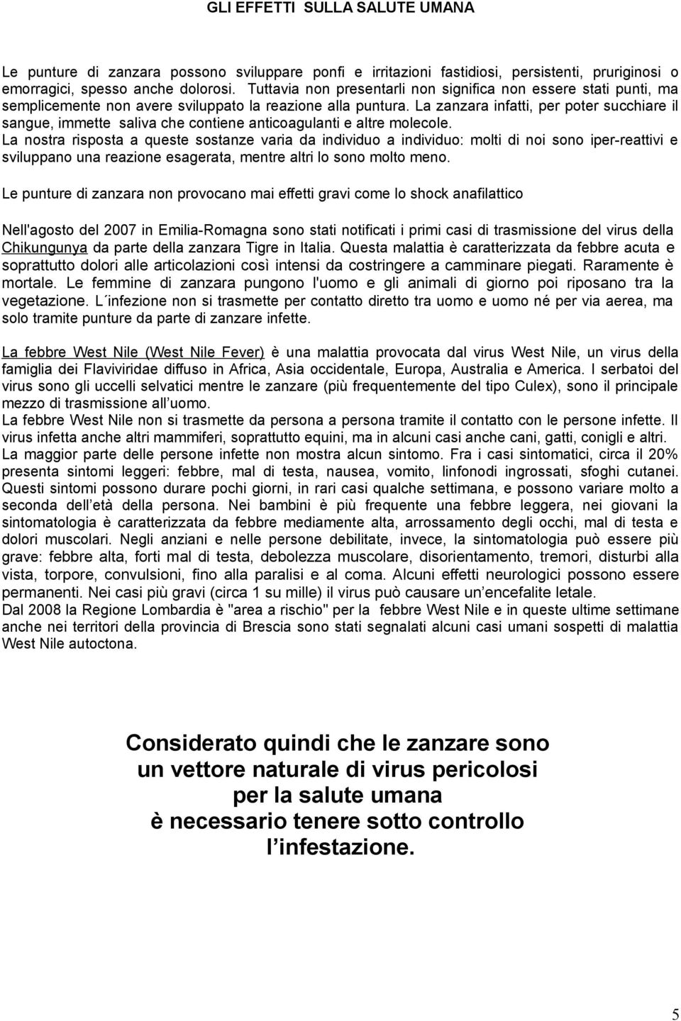 La zanzara infatti, per poter succhiare il sangue, immette saliva che contiene anticoagulanti e altre molecole.