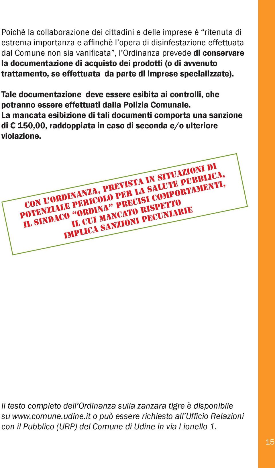 Tale documentazione deve essere esibita ai controlli, che potranno essere effettuati dalla Polizia Comunale.