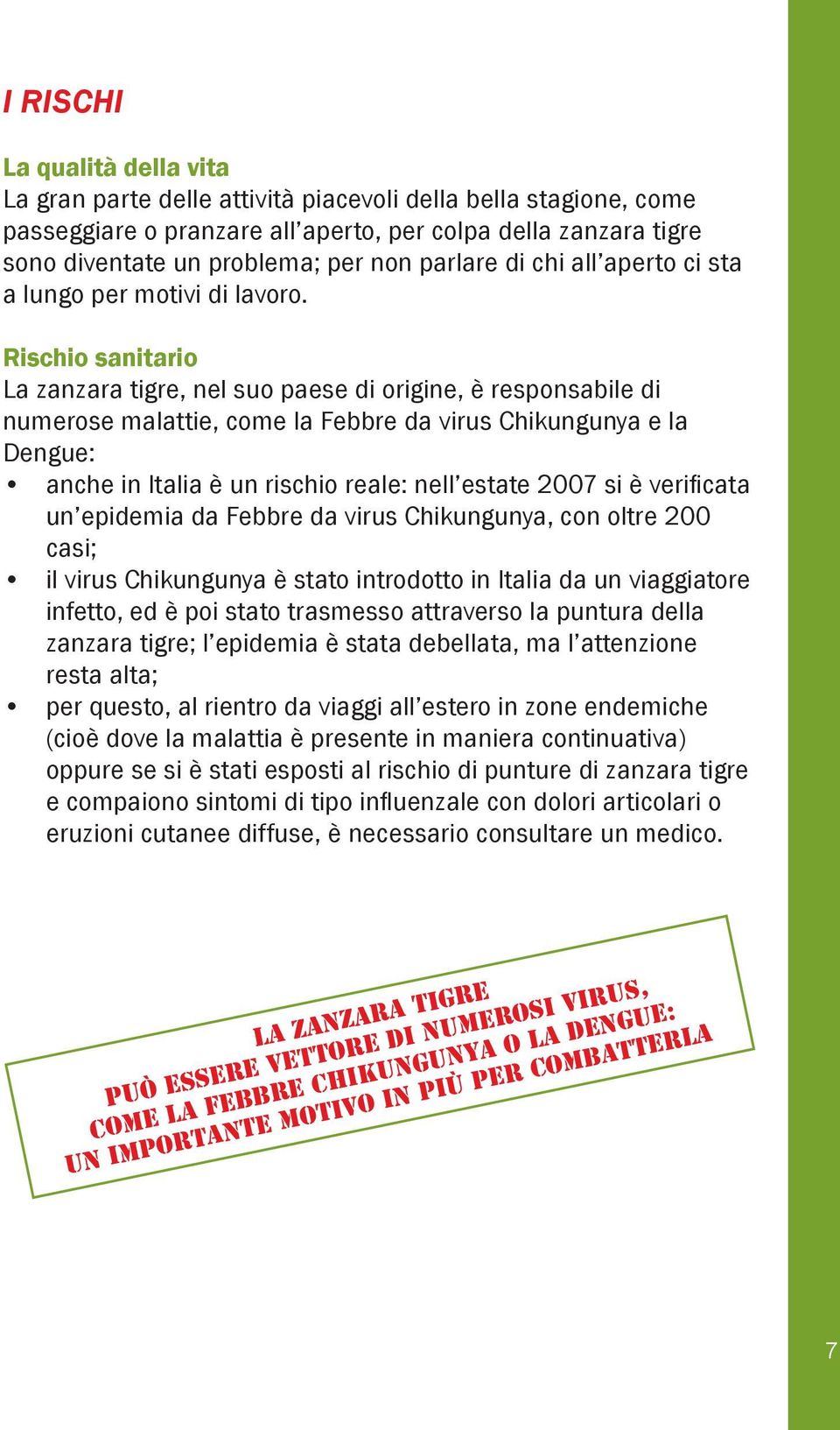 Rischio sanitario La zanzara tigre, nel suo paese di origine, è responsabile di numerose malattie, come la Febbre da virus Chikungunya e la Dengue: anche in Italia è un rischio reale: nell estate