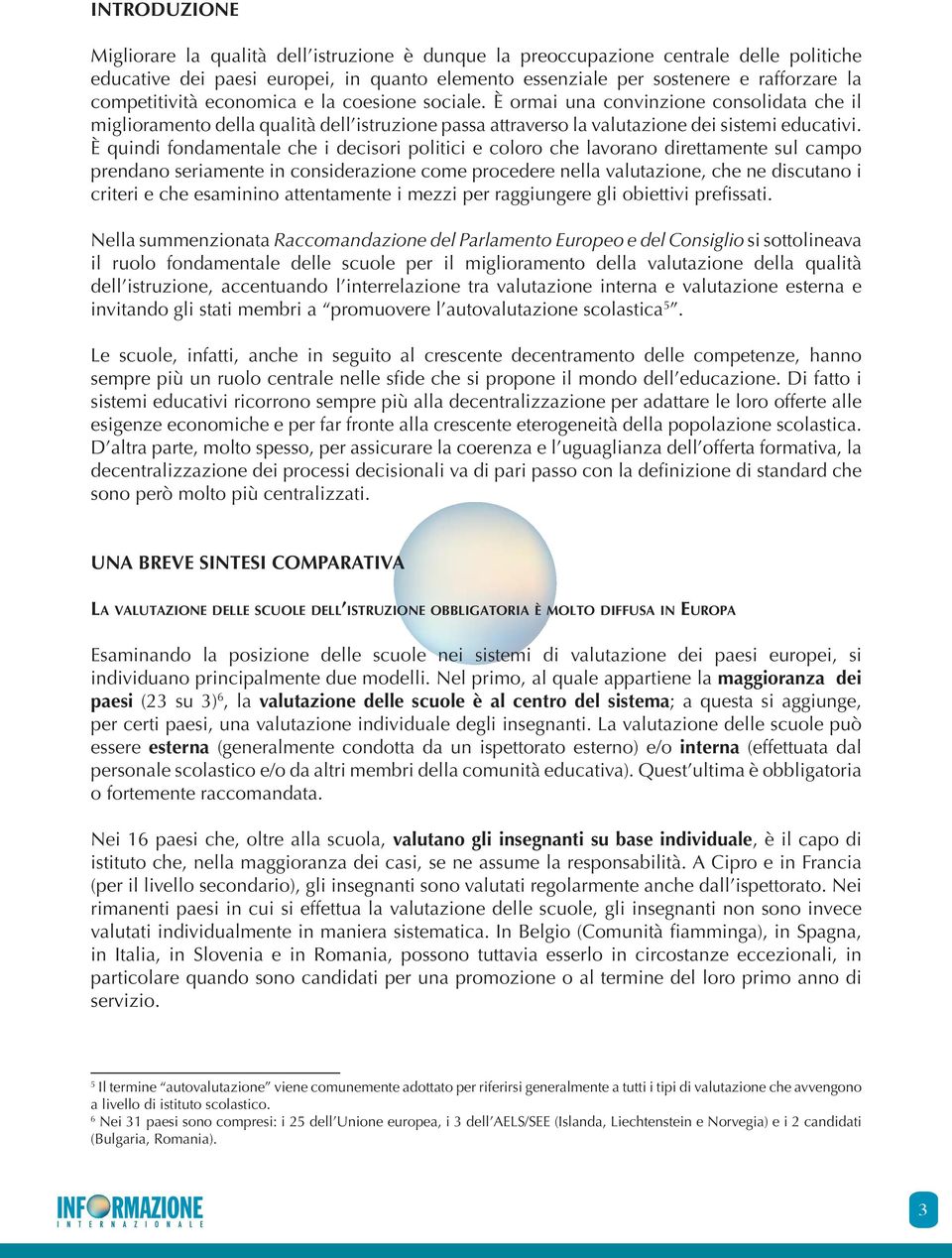 È quindi fondamentale che i decisori politici e coloro che lavorano direttamente sul campo prendano seriamente in considerazione come procedere nella valutazione, che ne discutano i criteri e che