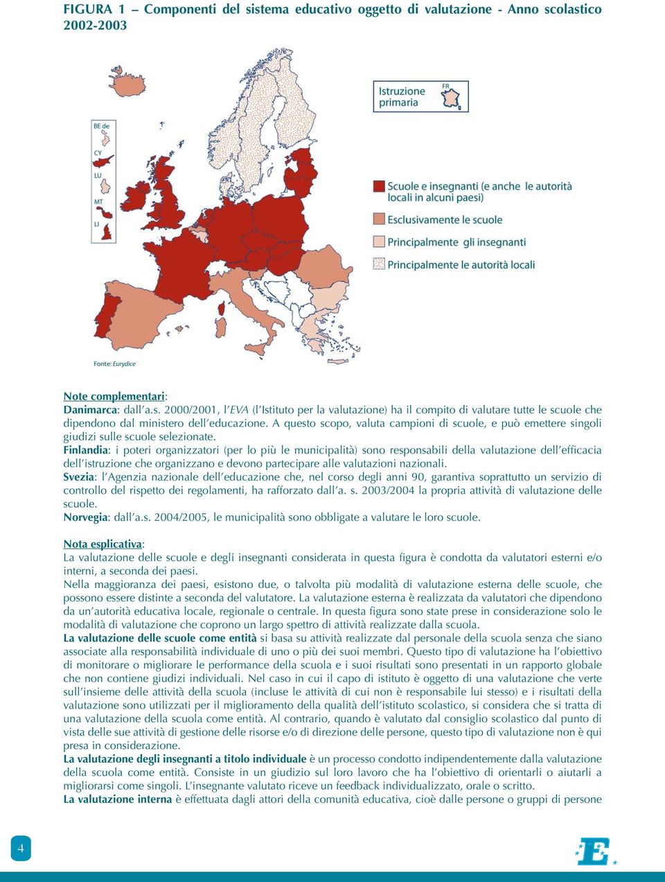 Finlandia: i poteri organizzatori (per lo più le municipalità) sono responsabili della valutazione dell efficacia dell istruzione che organizzano e devono partecipare alle valutazioni nazionali.