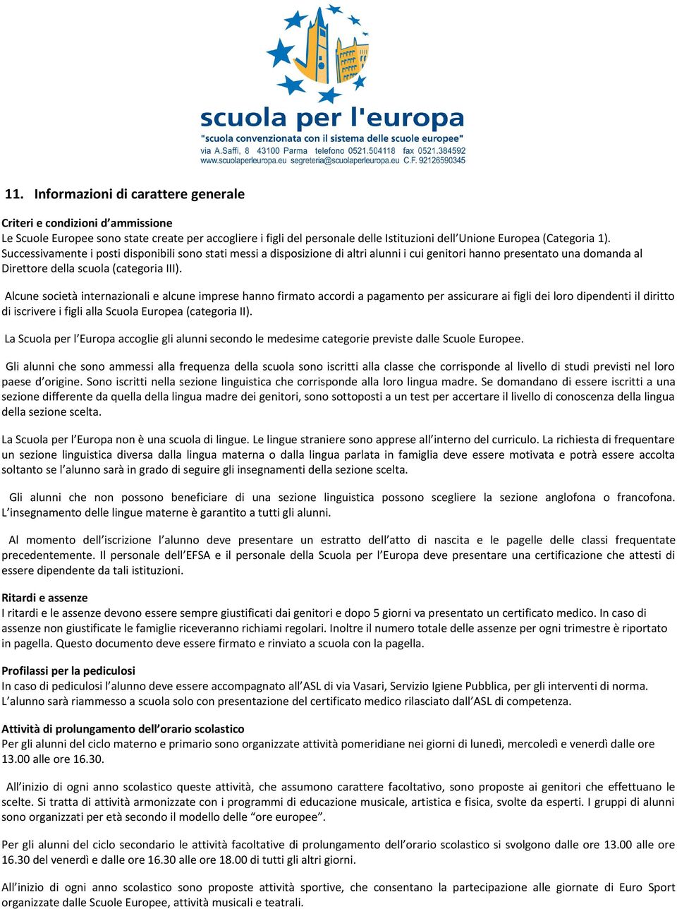 Alcune società internazionali e alcune imprese hanno firmato accordi a pagamento per assicurare ai figli dei loro dipendenti il diritto di iscrivere i figli alla Scuola Europea (categoria II).