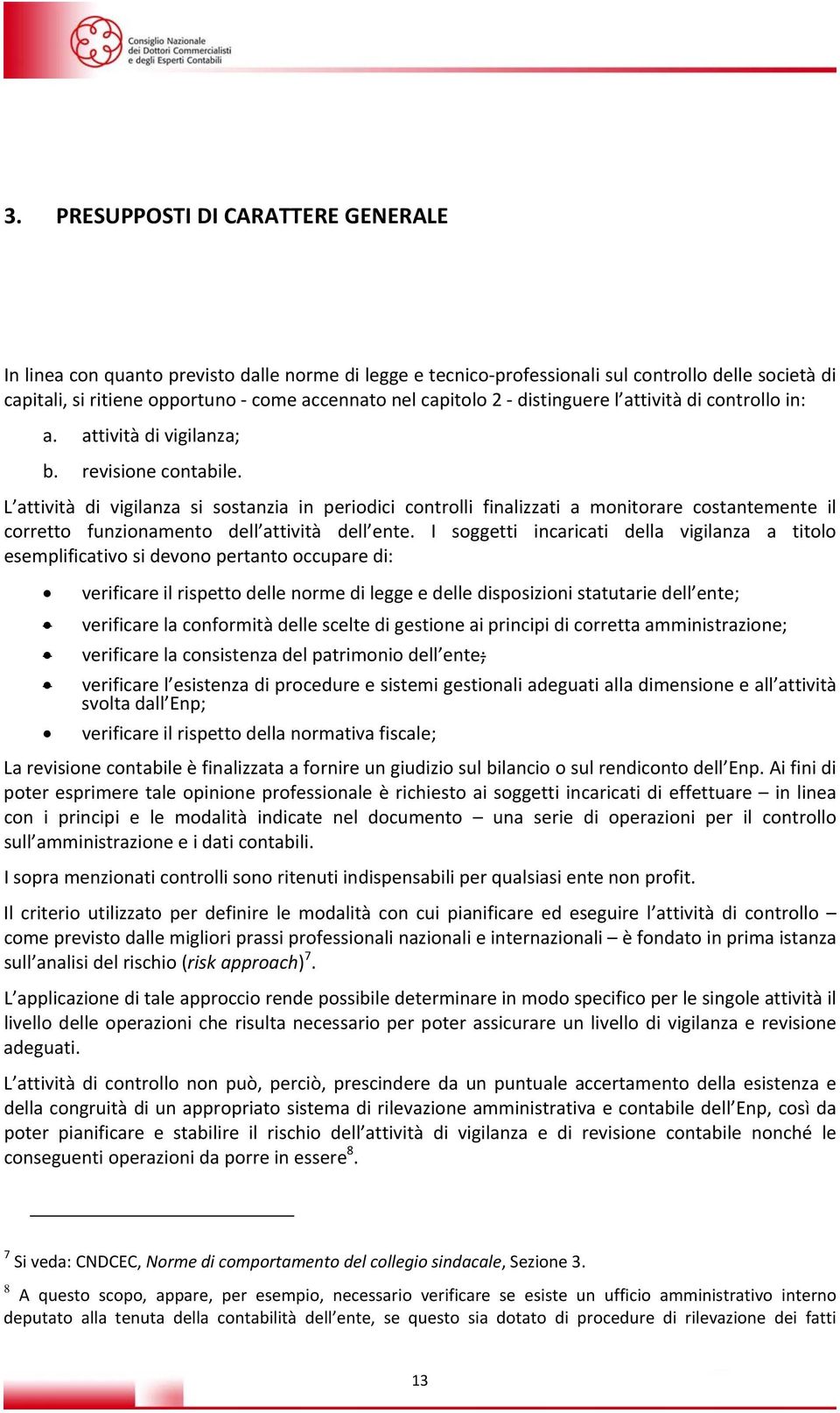 L attività di vigilanza si sostanzia in periodici controlli finalizzati a monitorare costantemente il corretto funzionamento dell attività dell ente.