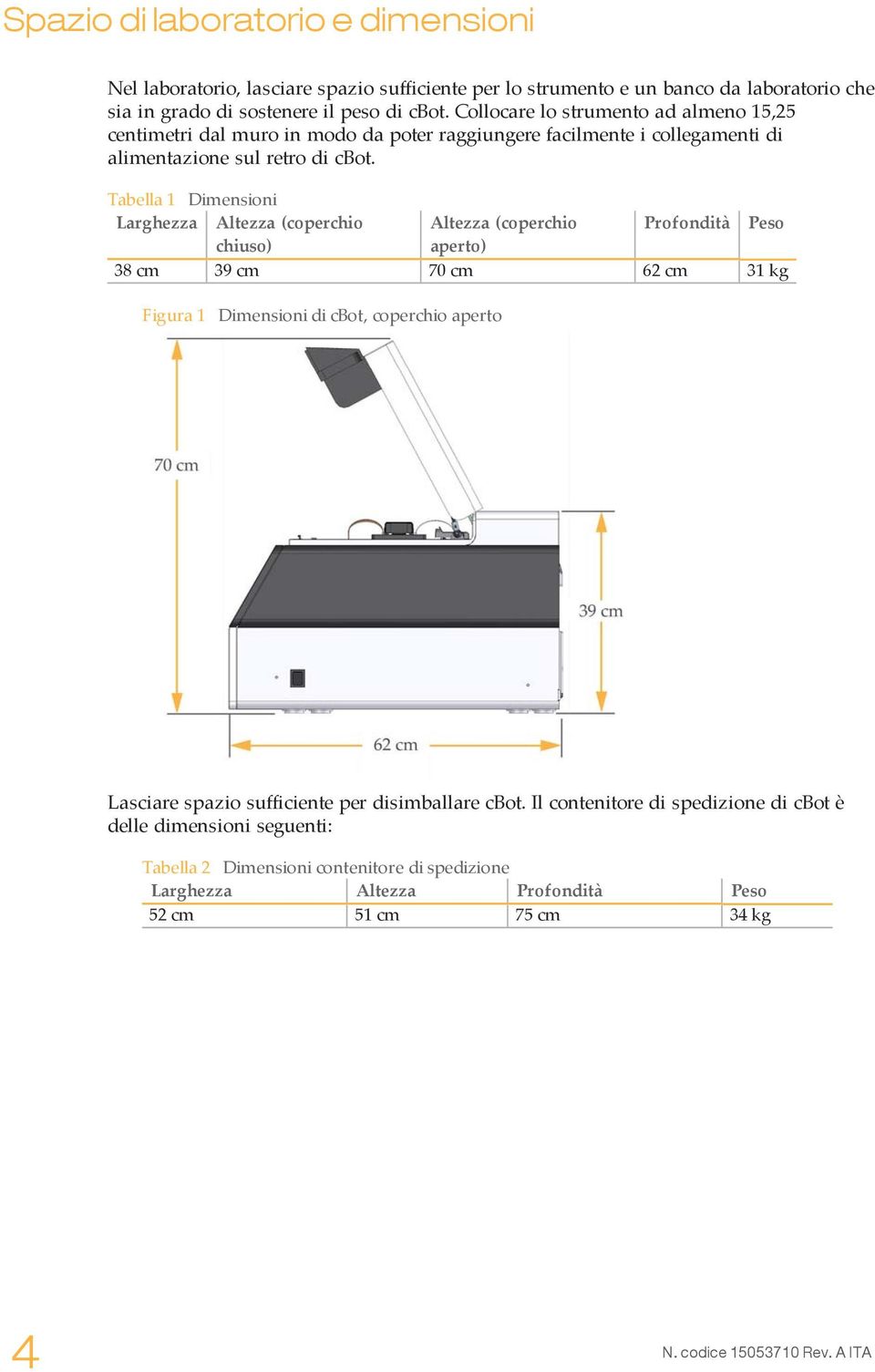 Tabella 1 Dimensioni Larghezza Altezza (coperchio Altezza (coperchio Profondità Peso chiuso) aperto) 38 cm 39 cm 70 cm 62 cm 31 kg Figura 1 Dimensioni di cbot, coperchio aperto Lasciare