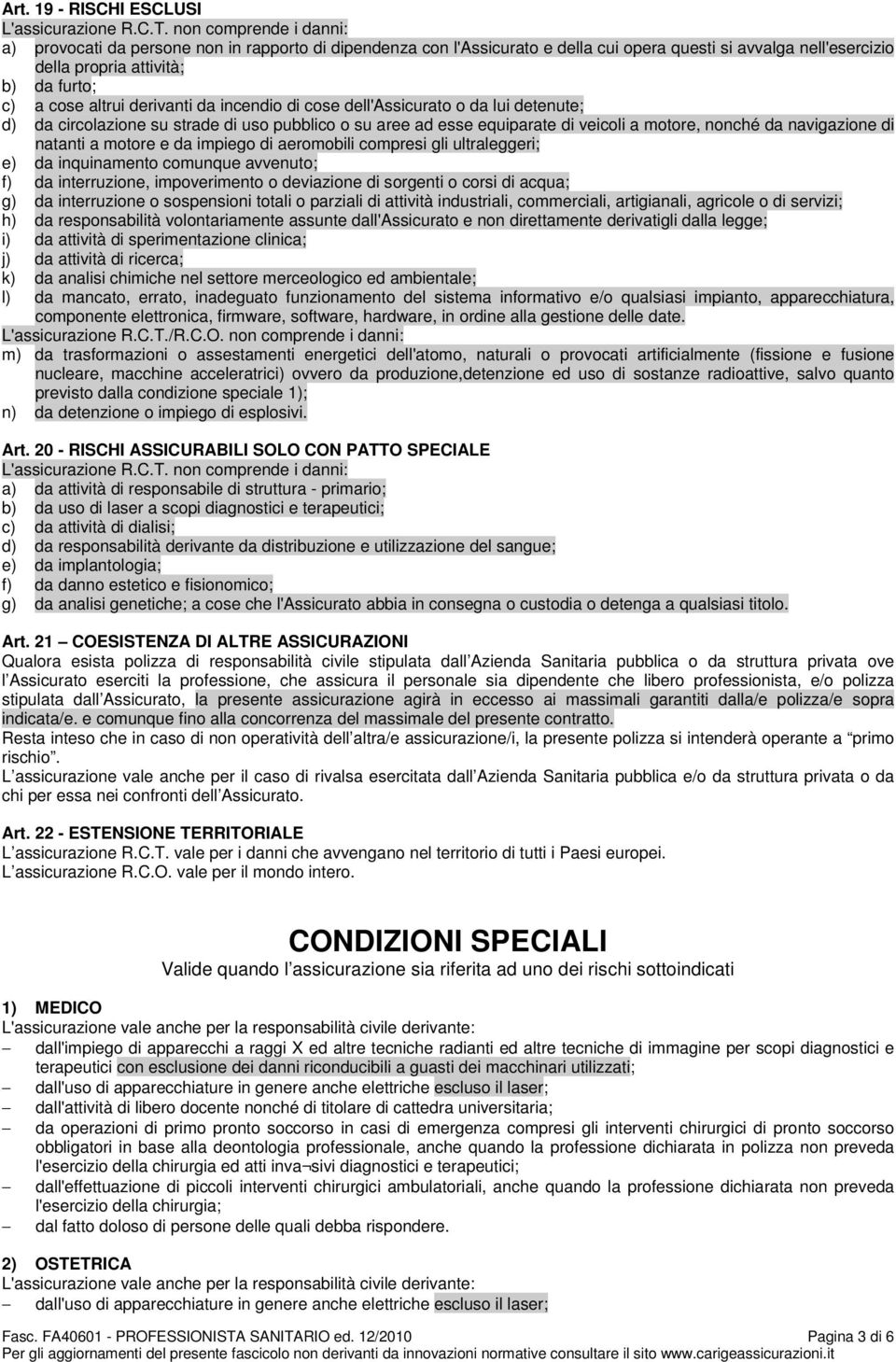 derivanti da incendio di cose dell'assicurato o da lui detenute; d) da circolazione su strade di uso pubblico o su aree ad esse equiparate di veicoli a motore, nonché da navigazione di natanti a