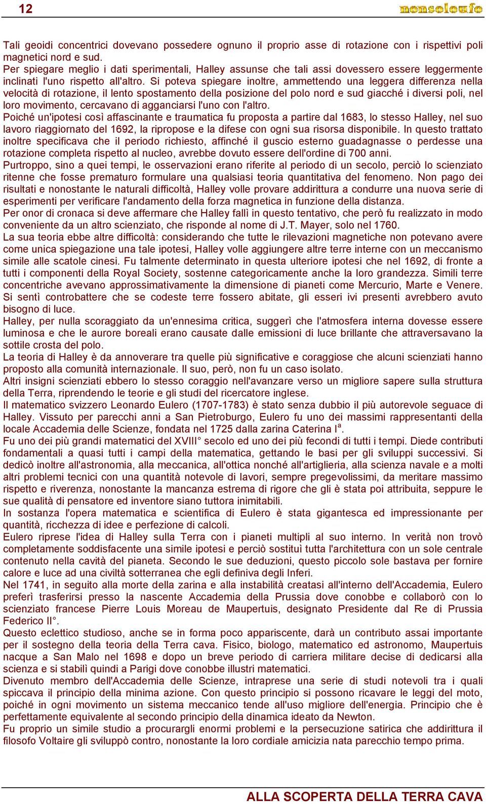 Si poteva spiegare inoltre, ammettendo una leggera differenza nella velocità di rotazione, il lento spostamento della posizione del polo nord e sud giacché i diversi poli, nel loro movimento,