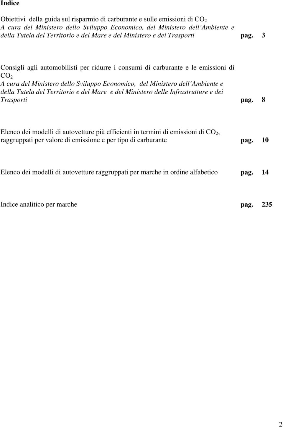 3 Consigli agli automobilisti per ridurre i consumi di carburante e le emissioni di CO 2 A cura del Ministero dello Sviluppo Economico, del Ministero dell Ambiente e della Tutela del Territorio