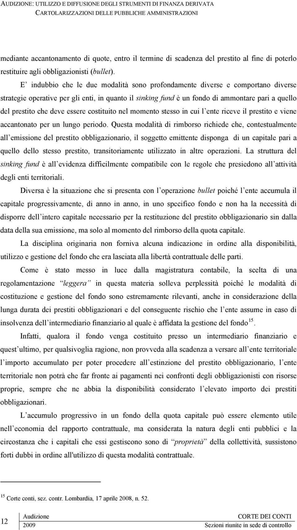 E indubbio che le due modalità sono profondamente diverse e comportano diverse strategie operative per gli enti, in quanto il sinking fund è un fondo di ammontare pari a quello del prestito che deve