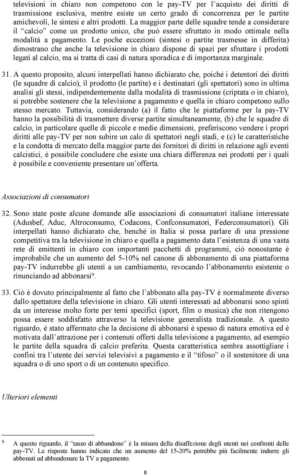 Le poche eccezioni (sintesi o partite trasmesse in differita) dimostrano che anche la televisione in chiaro dispone di spazi per sfruttare i prodotti legati al calcio, ma si tratta di casi di natura