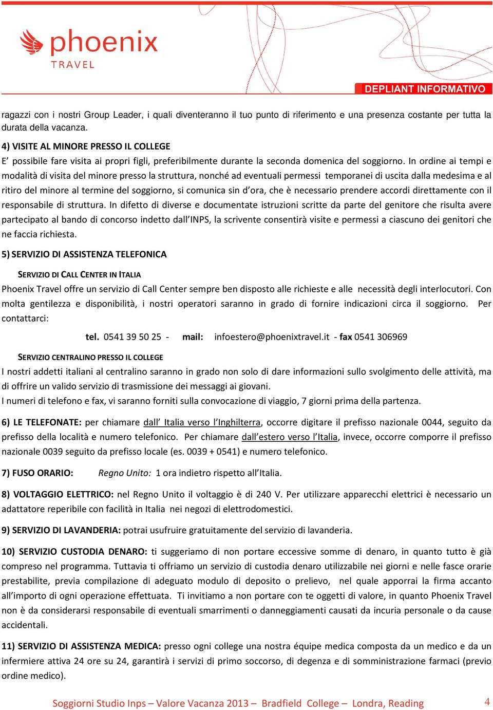 In ordine ai tempi e modalità di visita del minore presso la struttura, nonché ad eventuali permessi temporanei di uscita dalla medesima e al ritiro del minore al termine del soggiorno, si comunica