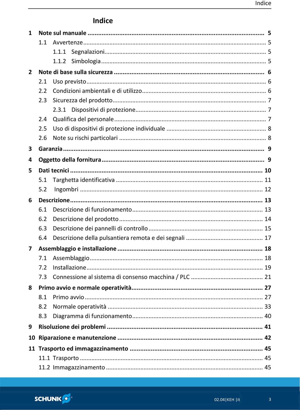 .. 8 3 Garanzia... 9 4 Oggetto della fornitura... 9 5 Dati tecnici... 10 5.1 Targhetta identificativa... 11 5.2 Ingombri... 12 6 Descrizione... 13 6.1 Descrizione di funzionamento... 13 6.2 Descrizione del prodotto.