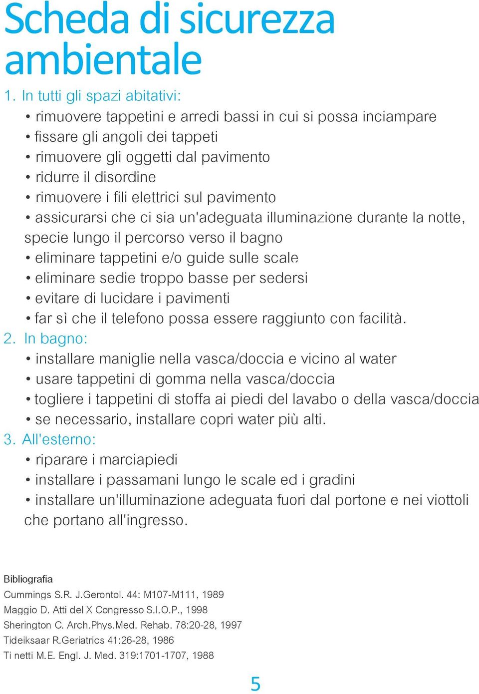 elettrici sul pavimento assicurarsi che ci sia un'adeguata illuminazione durante la notte, specie lungo il percorso verso il bagno eliminare tappetini e/o guide sulle scale eliminare sedie troppo