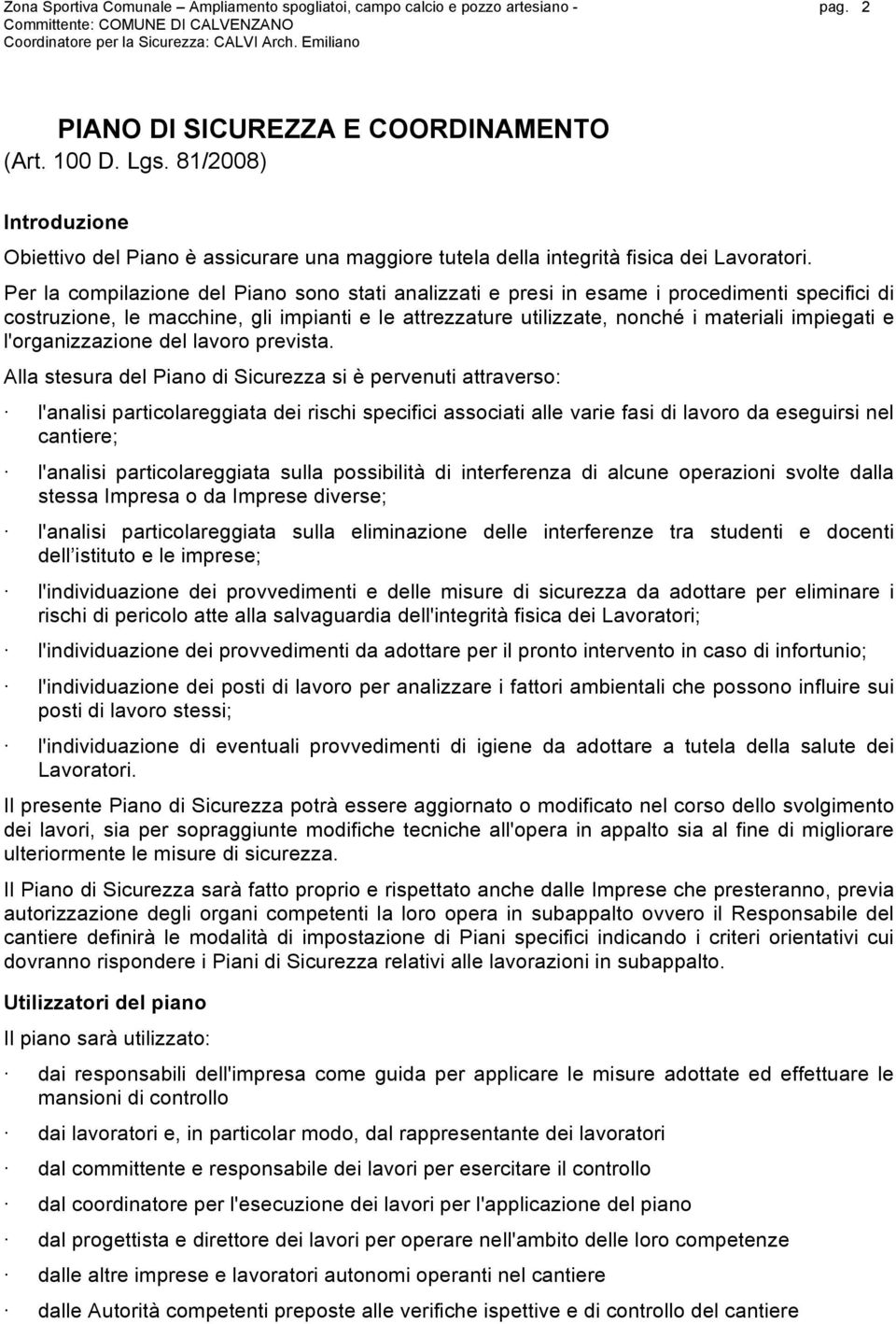 Per la compilazione del Piano sono stati analizzati e presi in esame i procedimenti specifici di costruzione, le macchine, gli impianti e le attrezzature utilizzate, nonché i materiali impiegati e