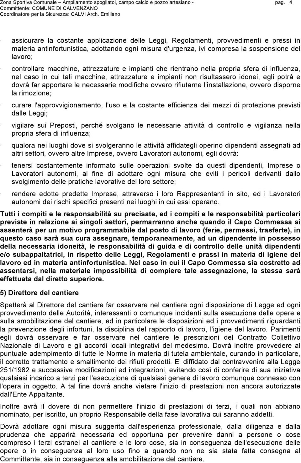 controllare macchine, attrezzature e impianti che rientrano nella propria sfera di influenza, nel caso in cui tali macchine, attrezzature e impianti non risultassero idonei, egli potrà e dovrà far