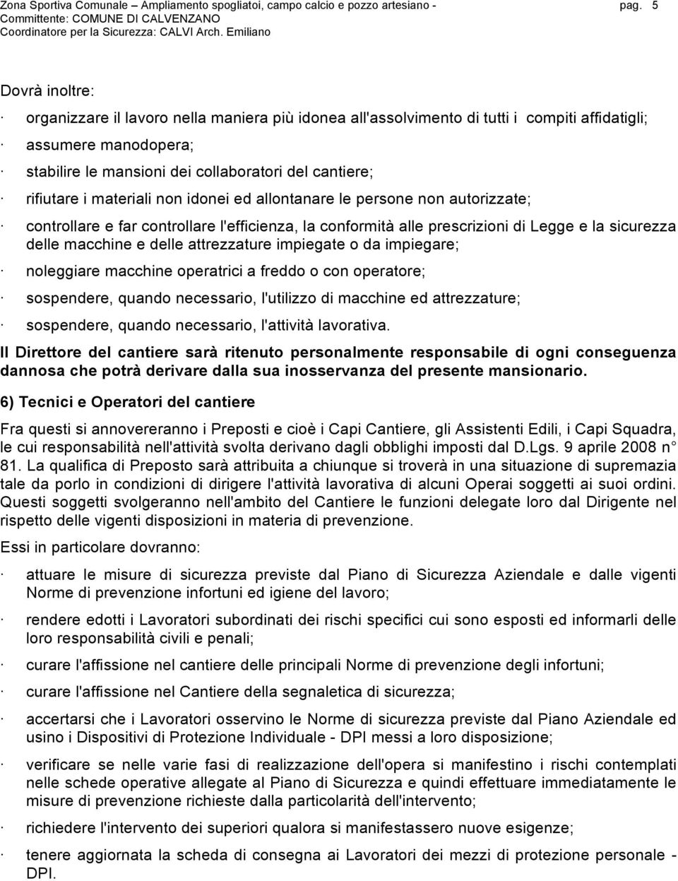 materiali non idonei ed allontanare le persone non autorizzate; controllare e far controllare l'efficienza, la conformità alle prescrizioni di Legge e la sicurezza delle macchine e delle attrezzature