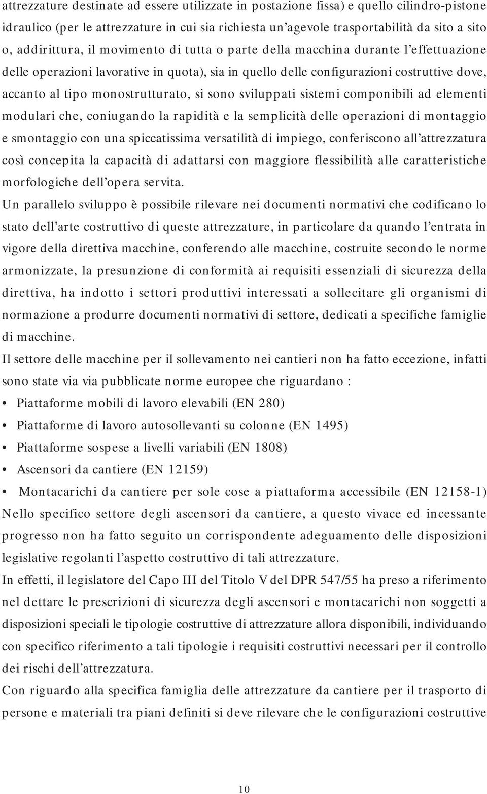 monostrutturato, si sono sviluppati sistemi componibili ad elementi modulari che, coniugando la rapidità e la semplicità delle operazioni di montaggio e smontaggio con una spiccatissima versatilità