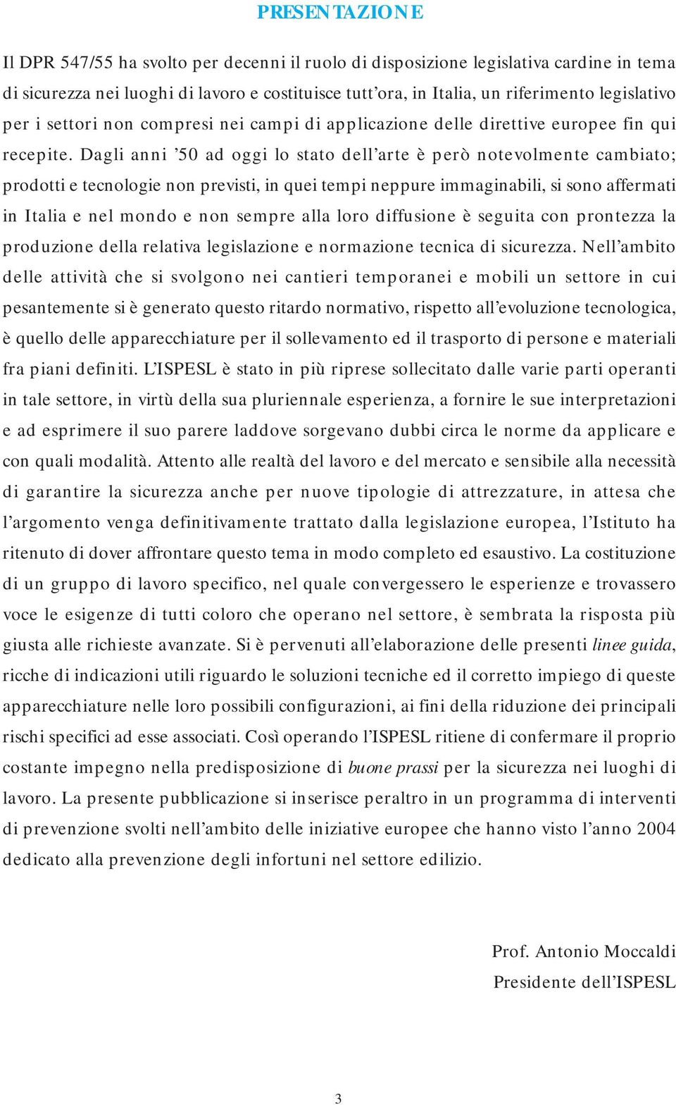 Dagli anni 50 ad oggi lo stato dell arte è però notevolmente cambiato; prodotti e tecnologie non previsti, in quei tempi neppure immaginabili, si sono affermati in Italia e nel mondo e non sempre