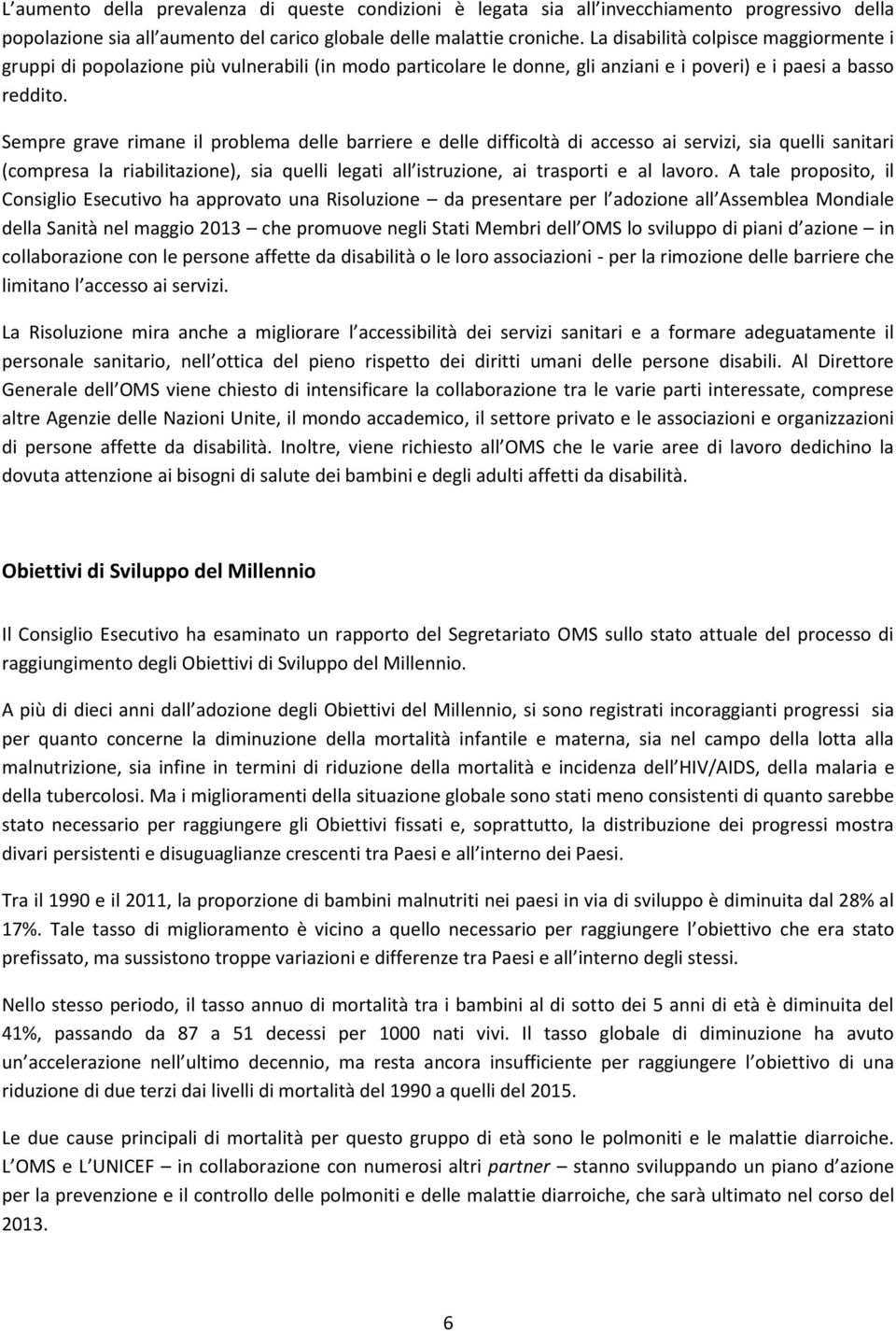 Sempre grave rimane il problema delle barriere e delle difficoltà di accesso ai servizi, sia quelli sanitari (compresa la riabilitazione), sia quelli legati all istruzione, ai trasporti e al lavoro.