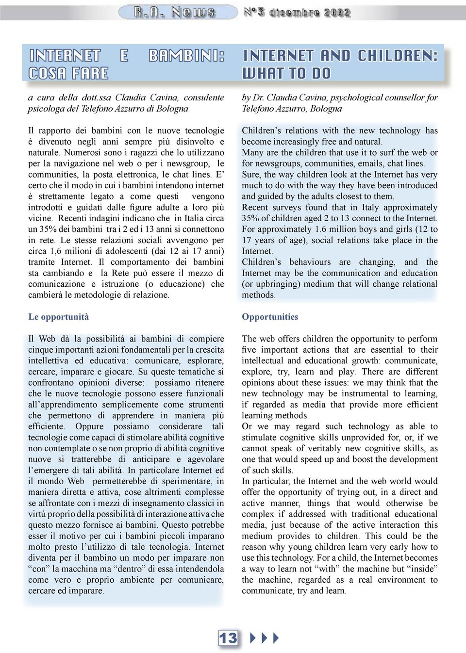 Numerosi sono i ragazzi che lo utilizzano per la navigazione nel web o per i newsgroup, le communities, la posta elettronica, le chat lines.