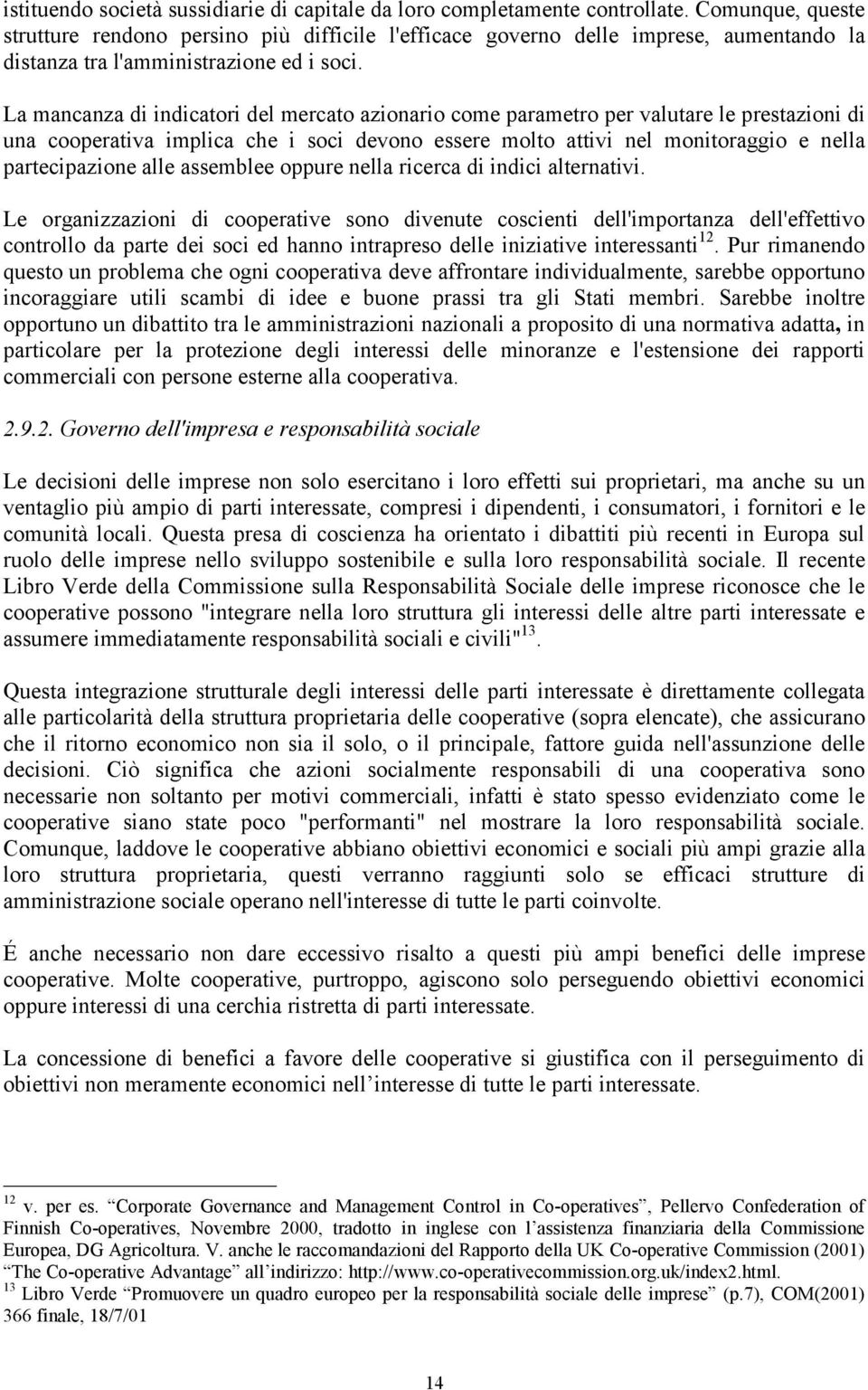 La mancanza di indicatori del mercato azionario come parametro per valutare le prestazioni di una cooperativa implica che i soci devono essere molto attivi nel monitoraggio e nella partecipazione