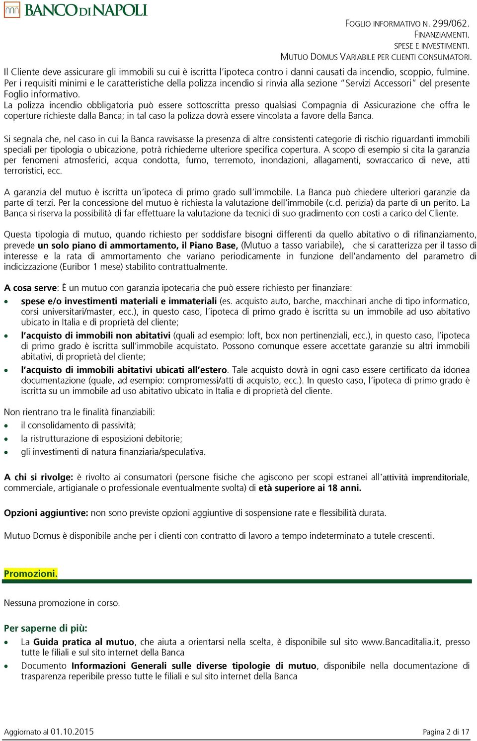 La polizza incendio obbligatoria può essere sottoscritta presso qualsiasi Compagnia di Assicurazione che offra le coperture richieste dalla Banca; in tal caso la polizza dovrà essere vincolata a