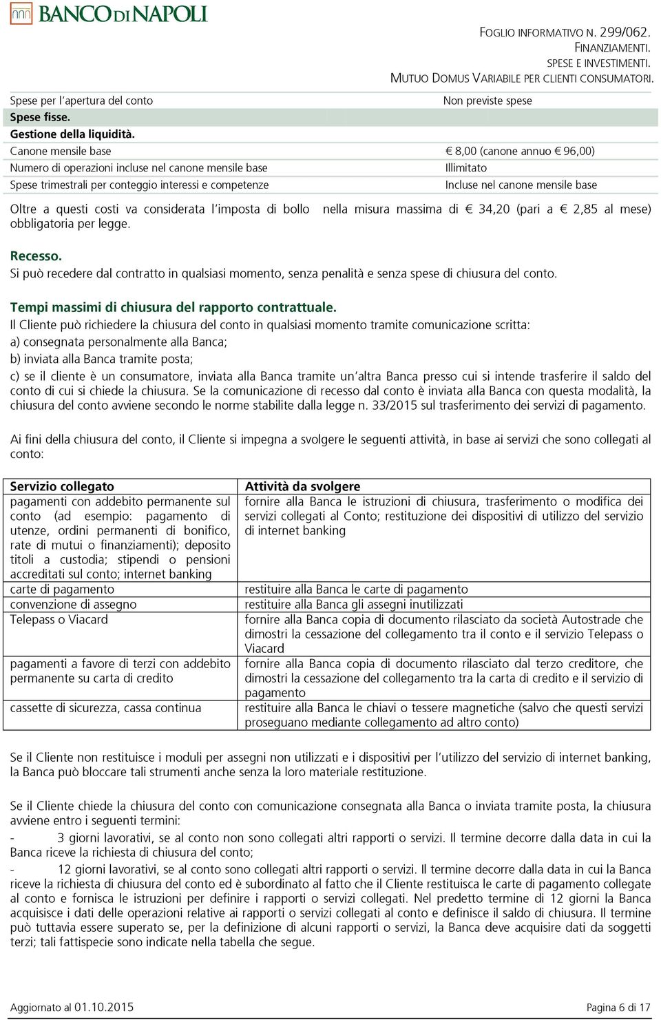 canone mensile base Oltre a questi costi va considerata l imposta di bollo obbligatoria per legge. nella misura massima di 34,20 (pari a 2,85 al mese) Recesso.