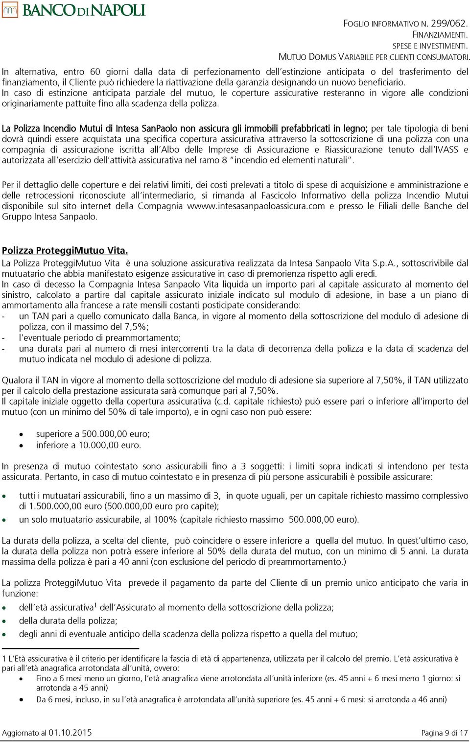 nuovo beneficiario. In caso di estinzione anticipata parziale del mutuo, le coperture assicurative resteranno in vigore alle condizioni originariamente pattuite fino alla scadenza della polizza.