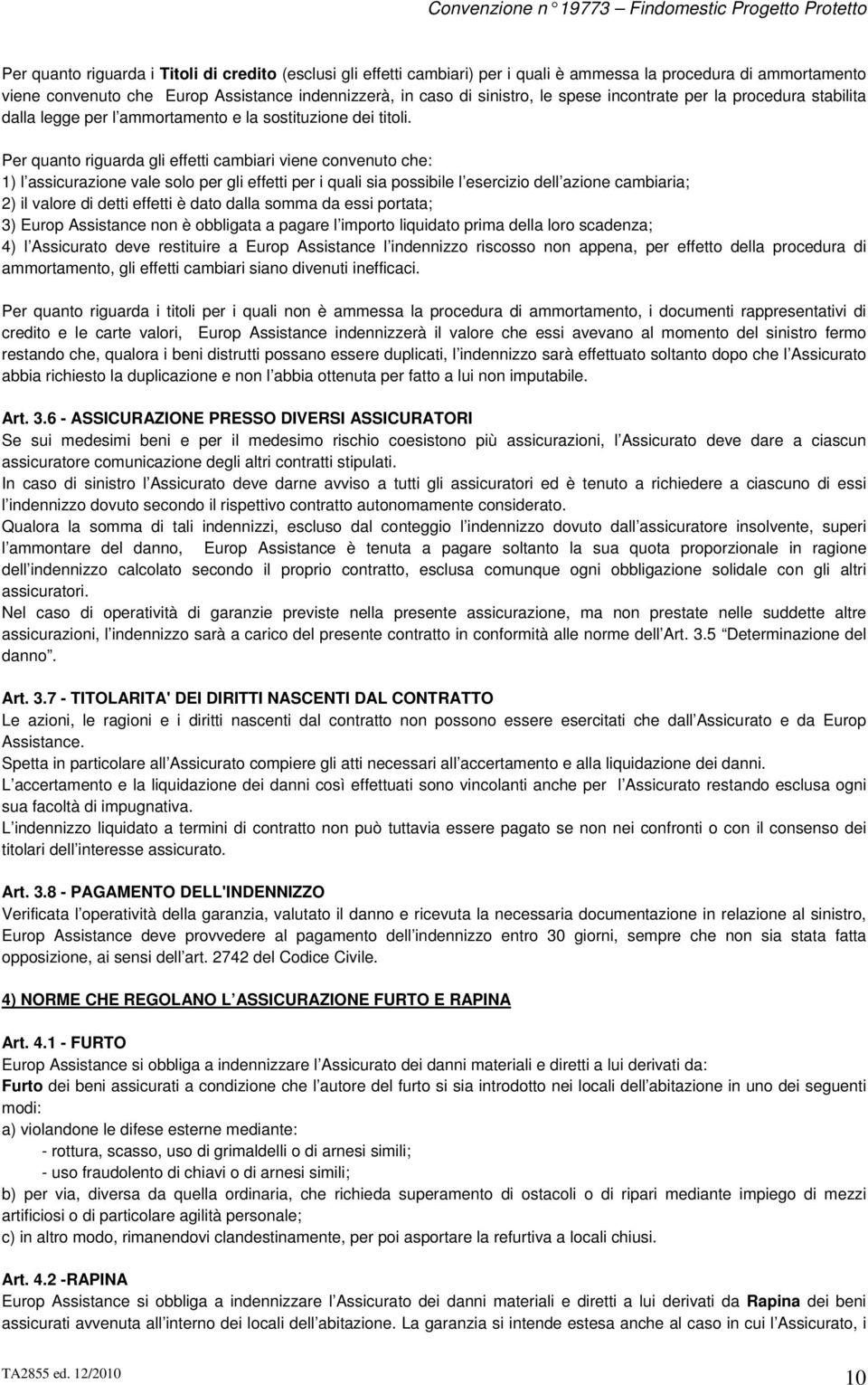 Per quanto riguarda gli effetti cambiari viene convenuto che: 1) l assicurazione vale solo per gli effetti per i quali sia possibile l esercizio dell azione cambiaria; 2) il valore di detti effetti è