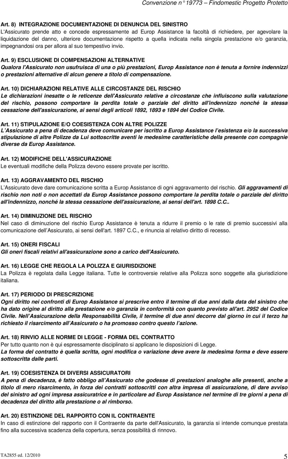 9) ESCLUSIONE DI COMPENSAZIONI ALTERNATIVE Qualora l'assicurato non usufruisca di una o più prestazioni, Europ Assistance non è tenuta a fornire indennizzi o prestazioni alternative di alcun genere a