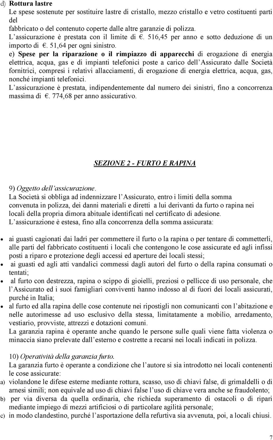 e) Spese per la riparazione o il rimpiazzo di apparecchi di erogazione di energia elettrica, acqua, gas e di impianti telefonici poste a carico dell Assicurato dalle Società fornitrici, compresi i