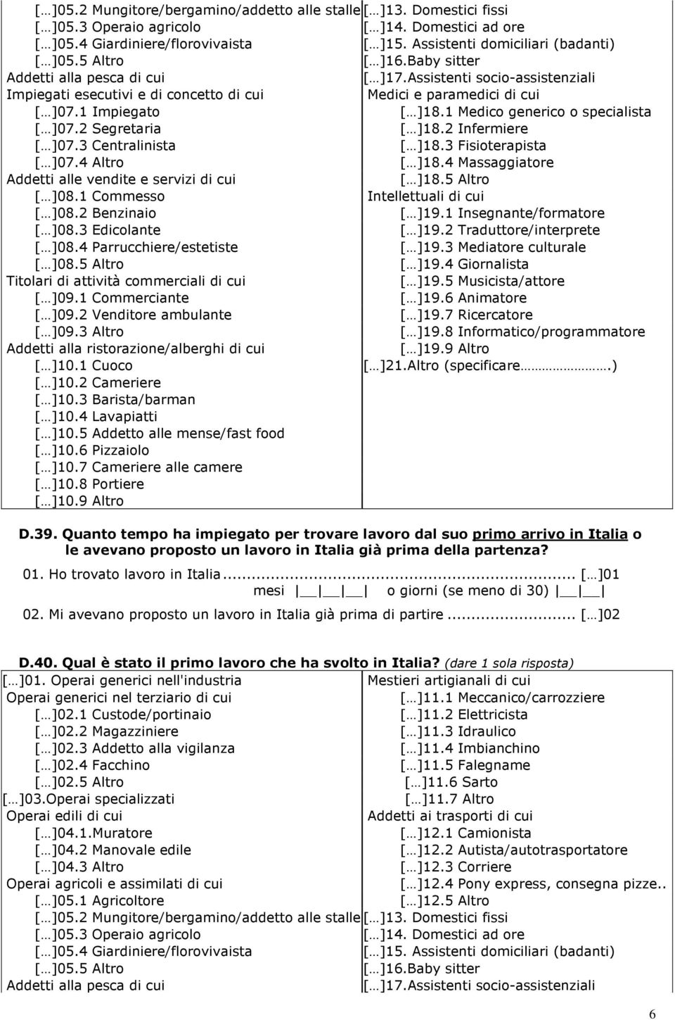 1 Medico generico o specialista [ ]07.2 Segretaria [ ]18.2 Infermiere [ ]07.3 Centralinista [ ]18.3 Fisioterapista [ ]07.4 Altro [ ]18.4 Massaggiatore Addetti alle vendite e servizi di cui [ ]18.