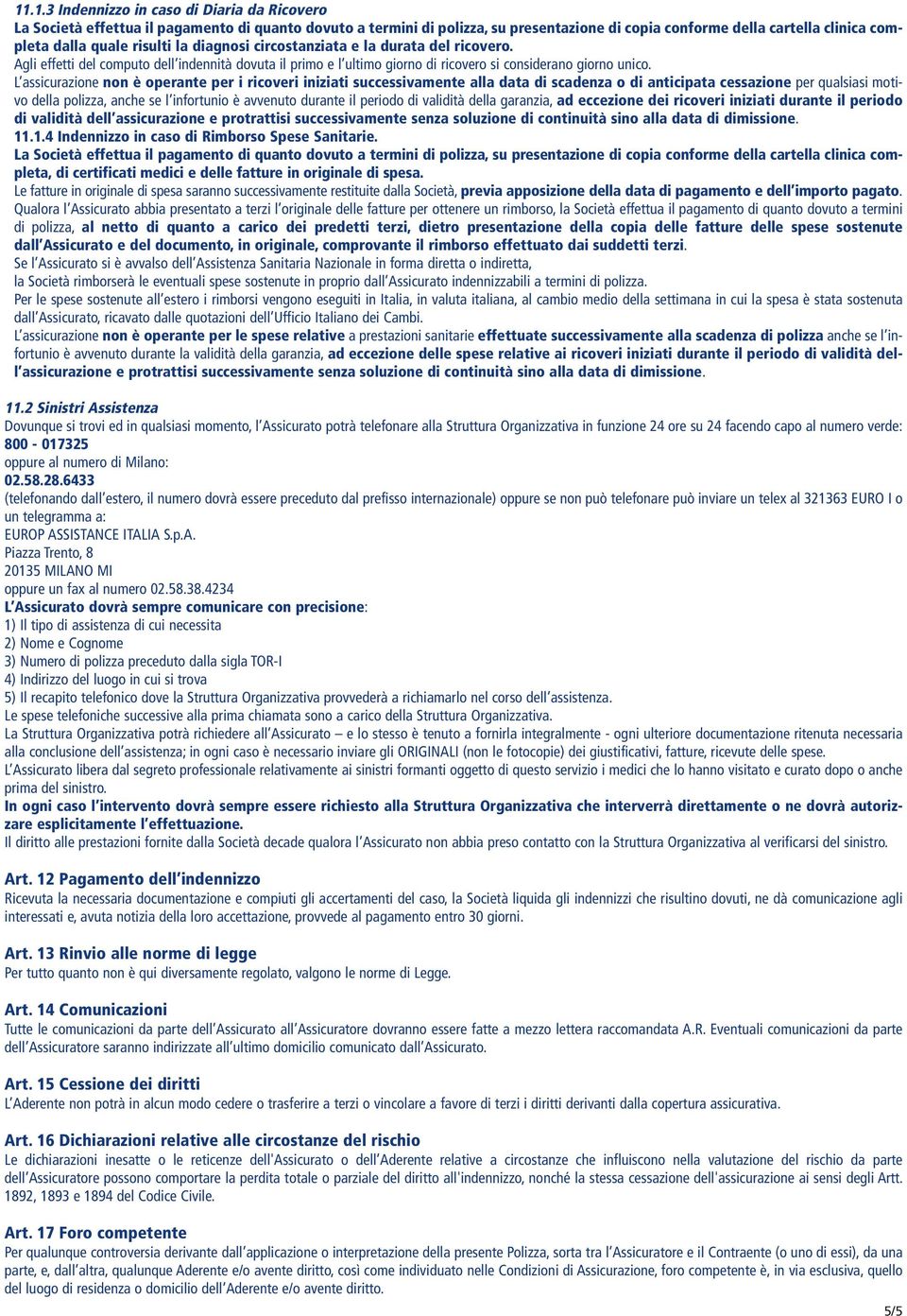 L assicurazione non è operante per i ricoveri iniziati successivamente alla data di scadenza o di anticipata cessazione per qualsiasi motivo della polizza, anche se l infortunio è avvenuto durante il