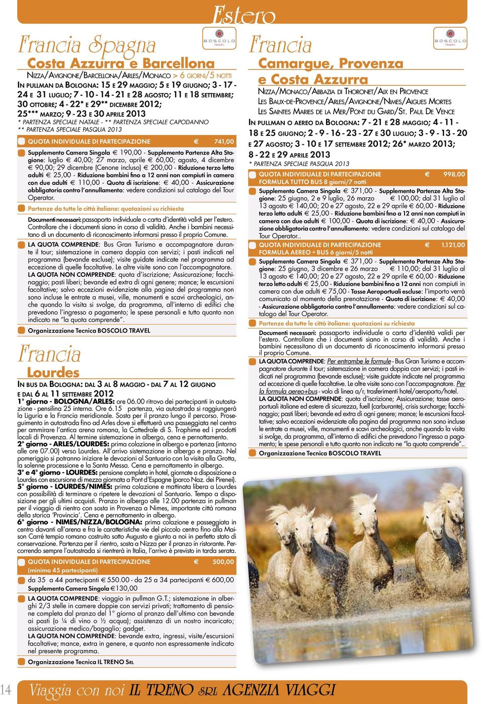 741,00 Supplemento Camera Singola 190,00 - Supplemento Partenze Alta Stagione: luglio 40,00; 27 marzo, aprile 60,00; agosto, 4 dicembre 90,00; 29 dicembre (Cenone incluso) 200,00 - Riduzione terzo