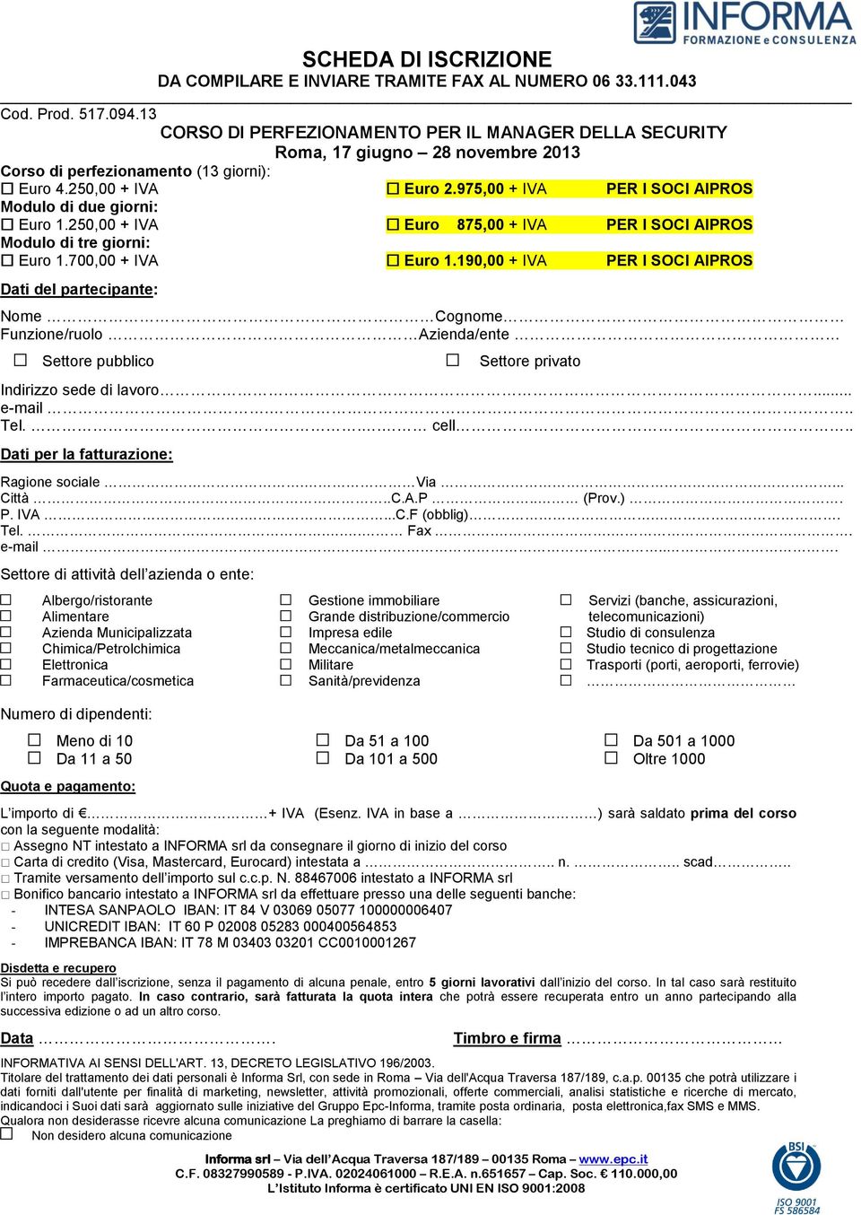 975,00 + IVA PER I SOCI AIPROS Modulo di due giorni: Euro 1.250,00 + IVA Euro 875,00 + IVA PER I SOCI AIPROS Modulo di tre giorni: Euro 1.700,00 + IVA Euro 1.