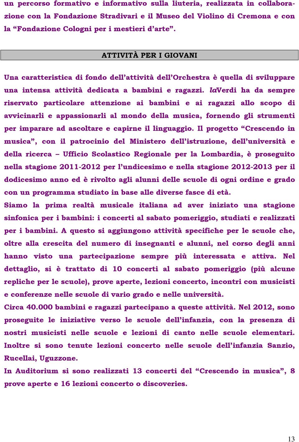 laverdi ha da sempre riservato particolare attenzione ai bambini e ai ragazzi allo scopo di avvicinarli e appassionarli al mondo della musica, fornendo gli strumenti per imparare ad ascoltare e