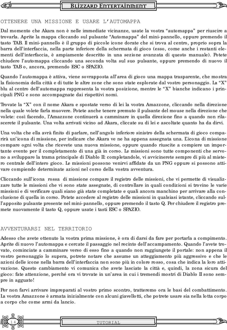 Il mini-pannello è il gruppo di piccole icone dorate che si trova al centro, proprio sopra la barra dell interfaccia, nella parte inferiore della schermata di gioco (esso, come anche i restanti