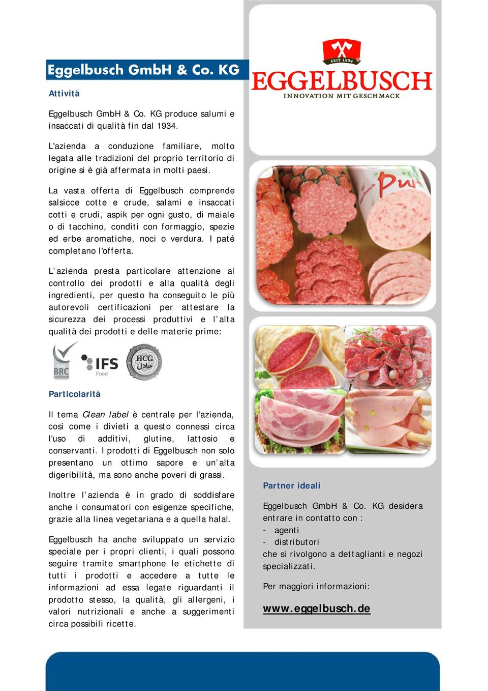 La vasta offerta di Eggelbusch comprende salsicce cotte e crude, salami e insaccati cotti e crudi, aspik per ogni gusto, di maiale o di tacchino, conditi con formaggio, spezie ed erbe aromatiche,