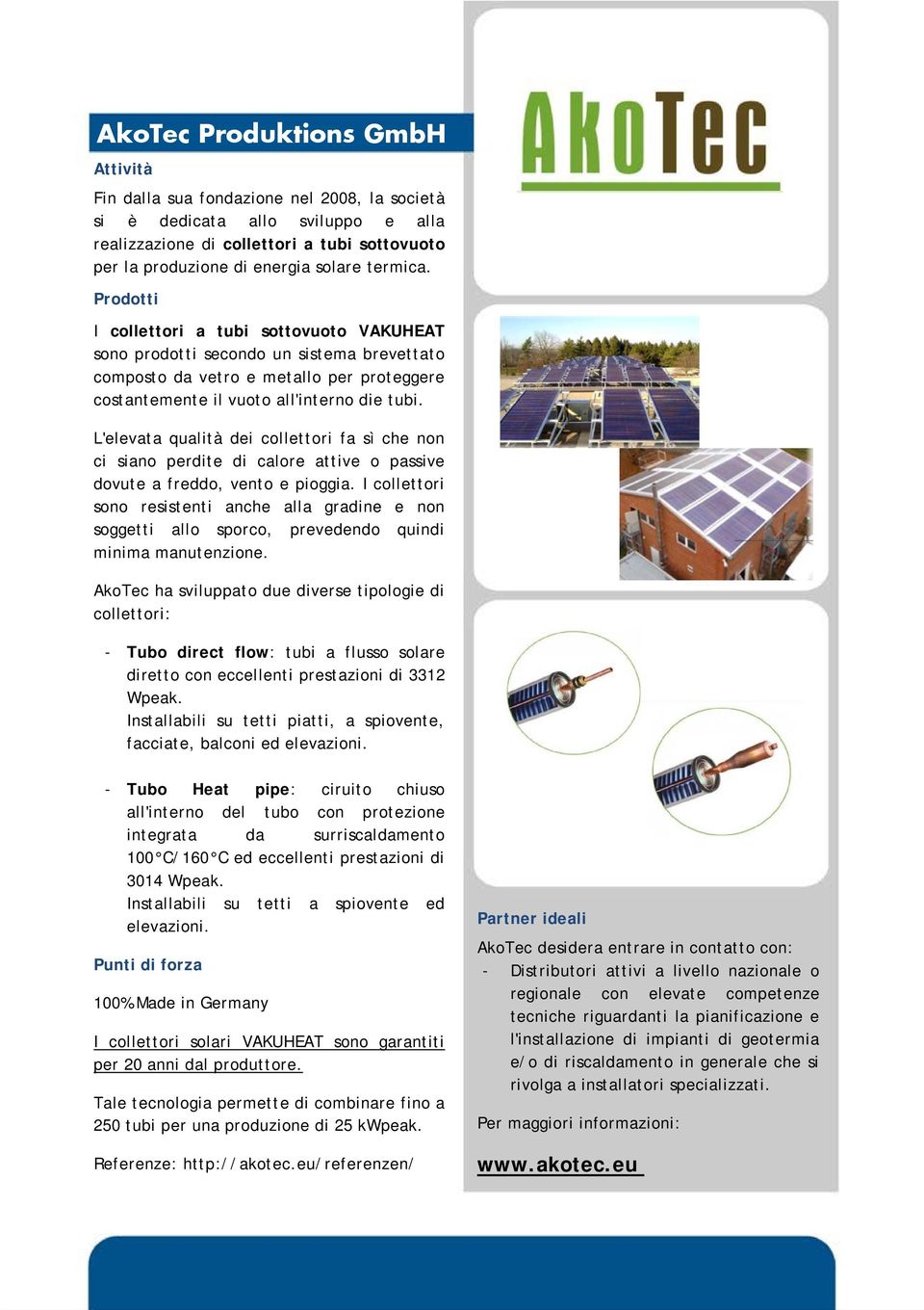 L'elevata qualità dei collettori fa sì che non ci siano perdite di calore attive o passive dovute a freddo, vento e pioggia.