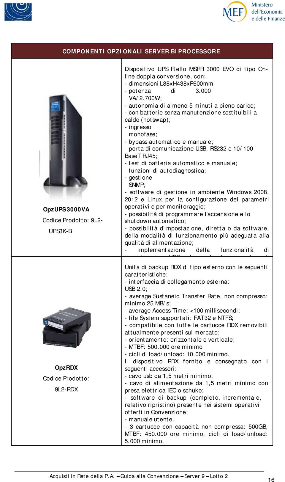 700W; - autonomia di almeno 5 minuti a pieno carico; - con batterie senza manutenzione sostituibili a caldo (hotswap); - ingresso monofase; - bypass automatico e manuale; - porta di comunicazione