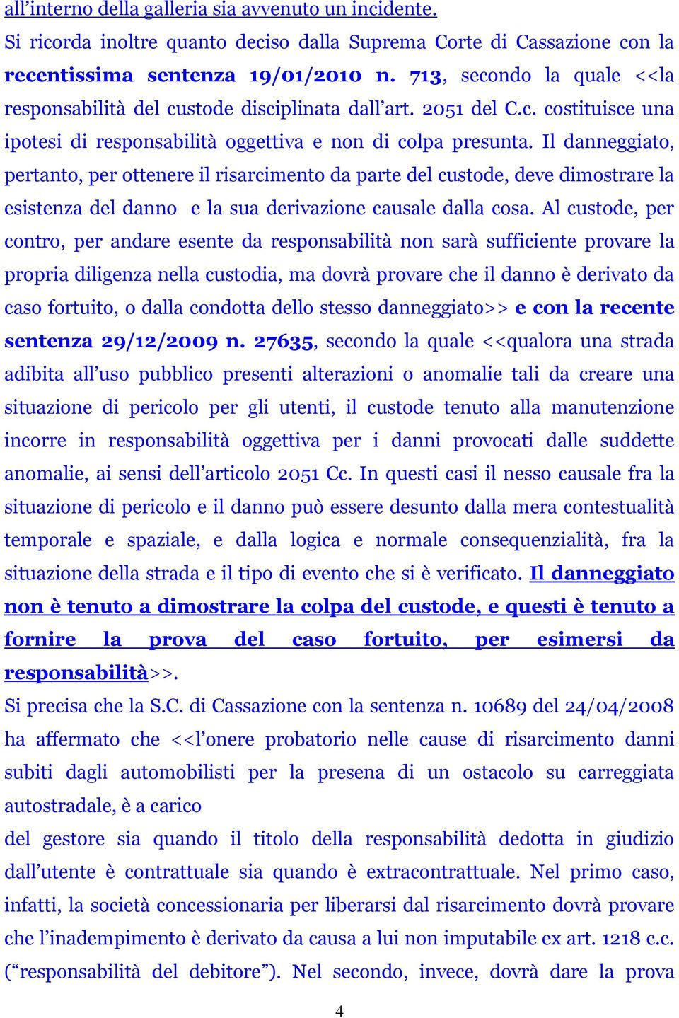 Il danneggiato, pertanto, per ottenere il risarcimento da parte del custode, deve dimostrare la esistenza del danno e la sua derivazione causale dalla cosa.