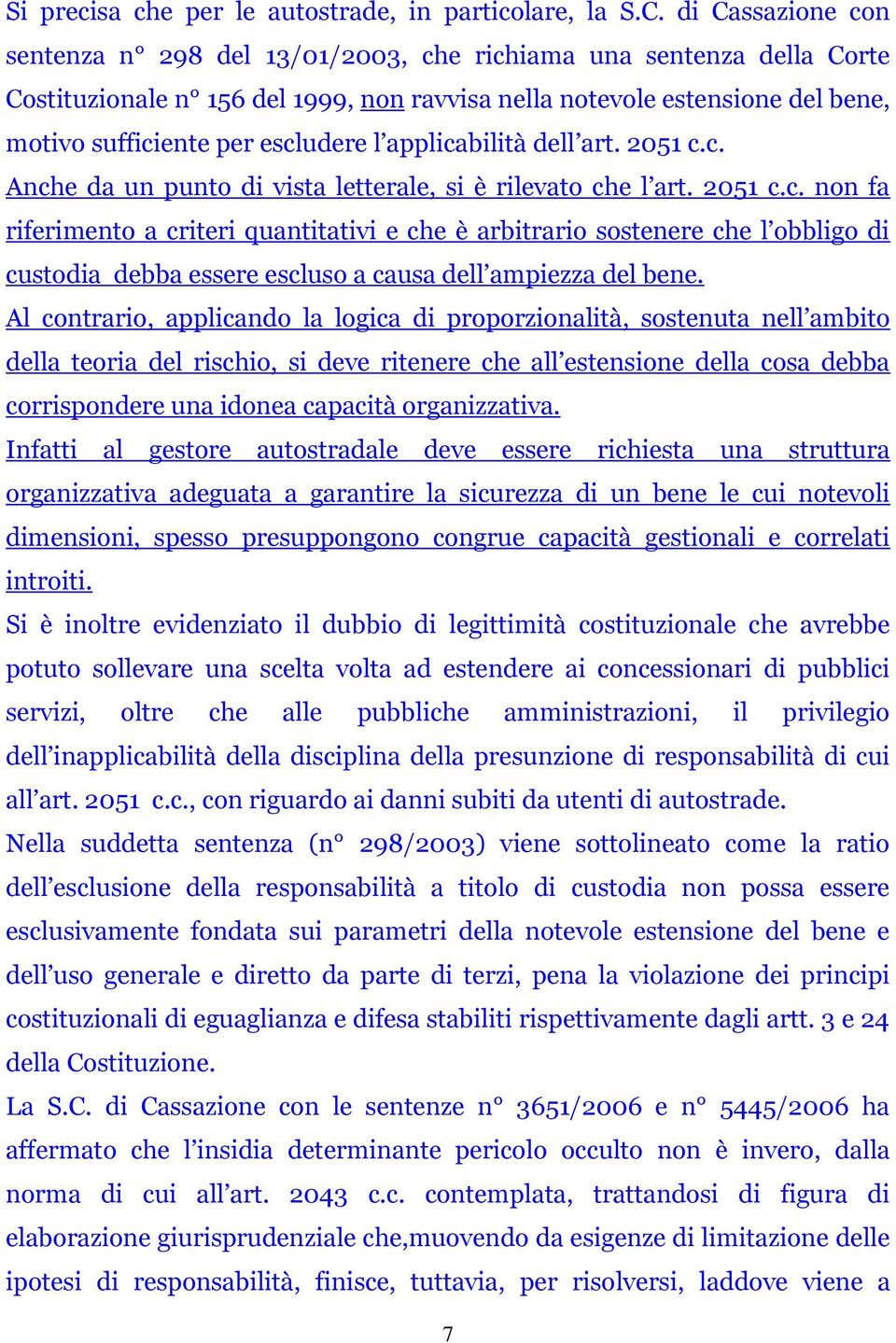 l applicabilità dell art. 2051 c.c. Anche da un punto di vista letterale, si è rilevato che l art. 2051 c.c. non fa riferimento a criteri quantitativi e che è arbitrario sostenere che l obbligo di custodia debba essere escluso a causa dell ampiezza del bene.