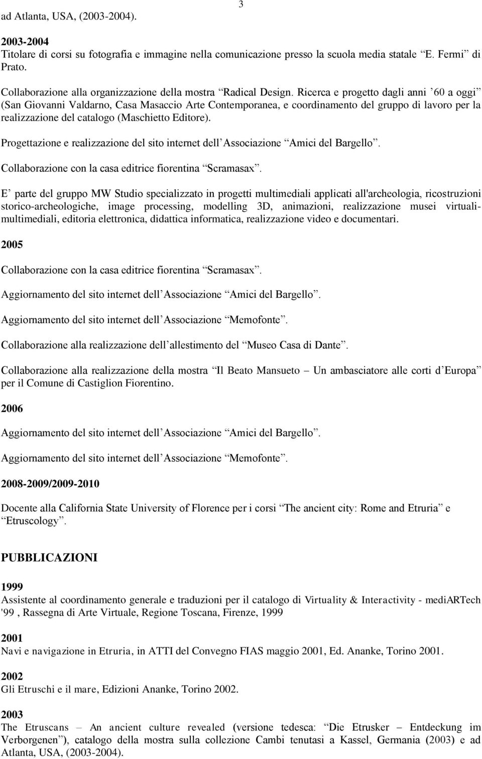 Ricerca e progetto dagli anni 60 a oggi (San Giovanni Valdarno, Casa Masaccio Arte Contemporanea, e coordinamento del gruppo di lavoro per la realizzazione del catalogo (Maschietto Editore).