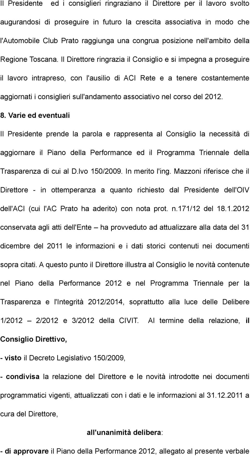 Il Direttore ringrazia il Consiglio e si impegna a proseguire il lavoro intrapreso, con l'ausilio di ACI Rete e a tenere costantemente aggiornati i consiglieri sull'andamento associativo nel corso